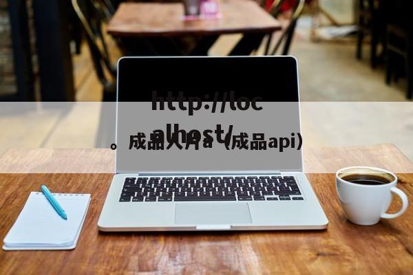 。成品人片a（成品api）